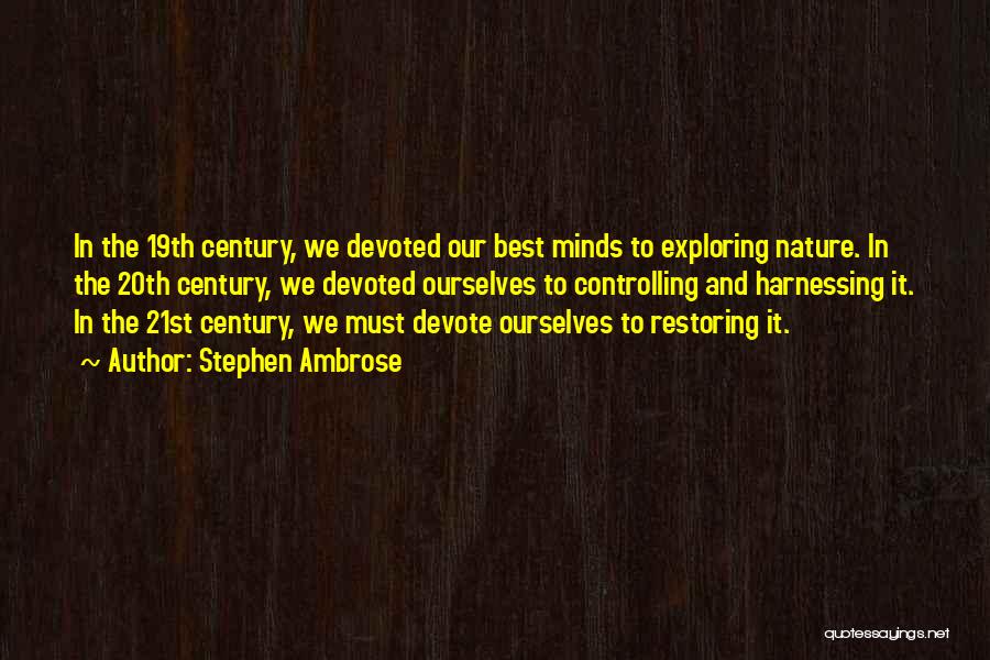 Stephen Ambrose Quotes: In The 19th Century, We Devoted Our Best Minds To Exploring Nature. In The 20th Century, We Devoted Ourselves To