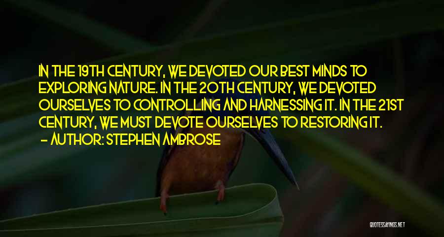Stephen Ambrose Quotes: In The 19th Century, We Devoted Our Best Minds To Exploring Nature. In The 20th Century, We Devoted Ourselves To