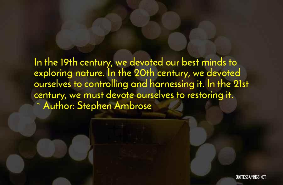 Stephen Ambrose Quotes: In The 19th Century, We Devoted Our Best Minds To Exploring Nature. In The 20th Century, We Devoted Ourselves To