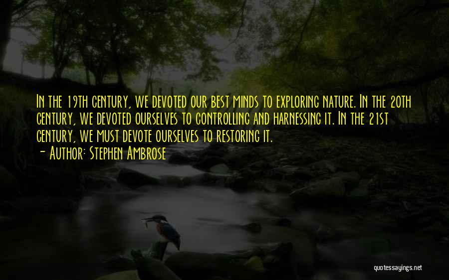 Stephen Ambrose Quotes: In The 19th Century, We Devoted Our Best Minds To Exploring Nature. In The 20th Century, We Devoted Ourselves To