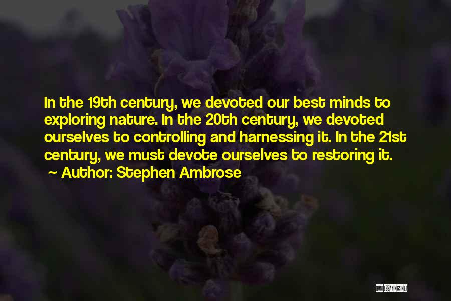 Stephen Ambrose Quotes: In The 19th Century, We Devoted Our Best Minds To Exploring Nature. In The 20th Century, We Devoted Ourselves To
