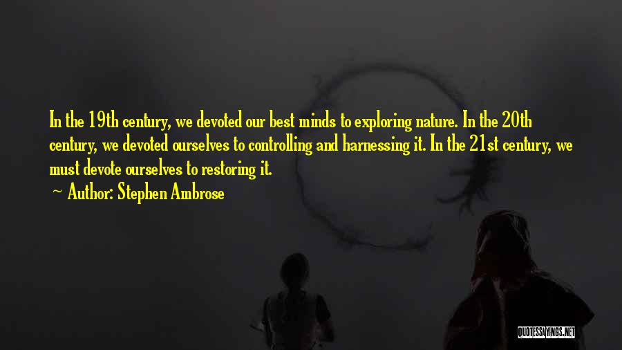 Stephen Ambrose Quotes: In The 19th Century, We Devoted Our Best Minds To Exploring Nature. In The 20th Century, We Devoted Ourselves To