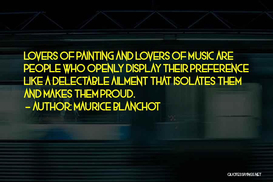 Maurice Blanchot Quotes: Lovers Of Painting And Lovers Of Music Are People Who Openly Display Their Preference Like A Delectable Ailment That Isolates