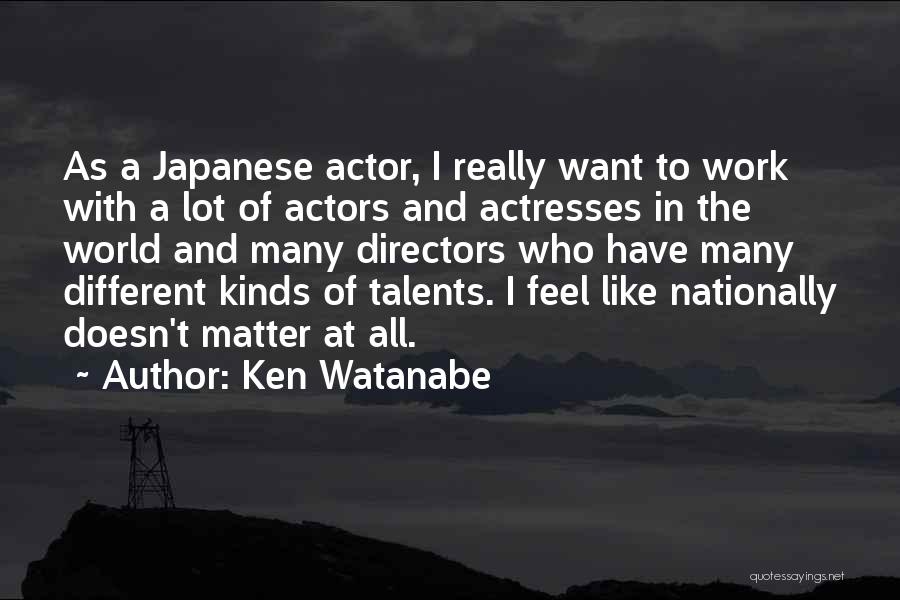 Ken Watanabe Quotes: As A Japanese Actor, I Really Want To Work With A Lot Of Actors And Actresses In The World And