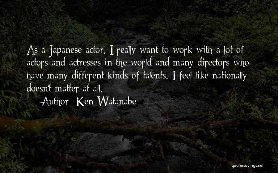 Ken Watanabe Quotes: As A Japanese Actor, I Really Want To Work With A Lot Of Actors And Actresses In The World And