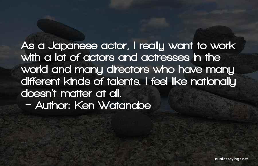 Ken Watanabe Quotes: As A Japanese Actor, I Really Want To Work With A Lot Of Actors And Actresses In The World And