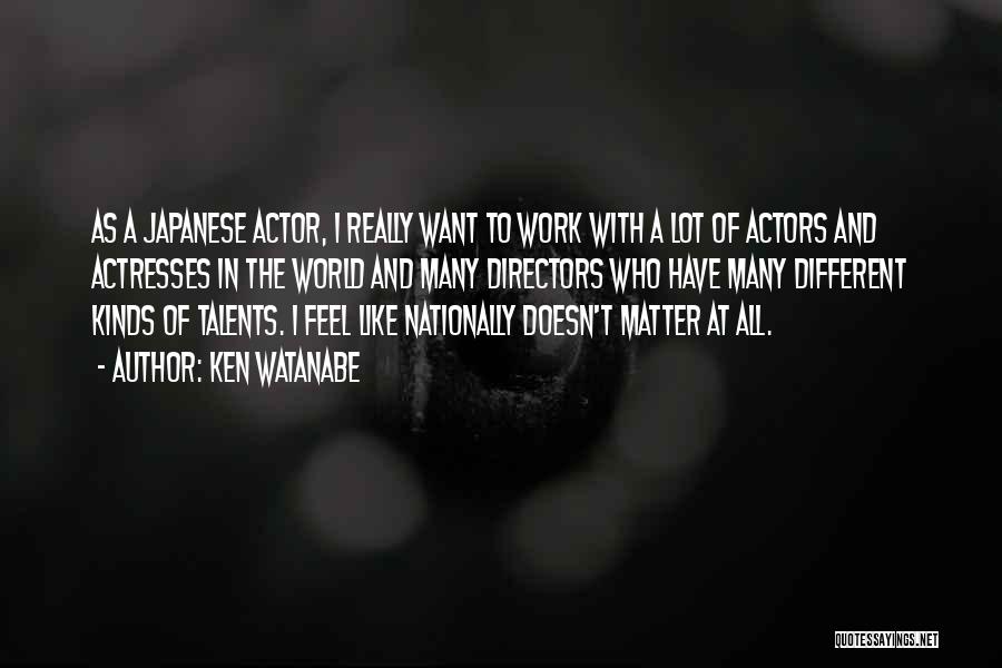 Ken Watanabe Quotes: As A Japanese Actor, I Really Want To Work With A Lot Of Actors And Actresses In The World And