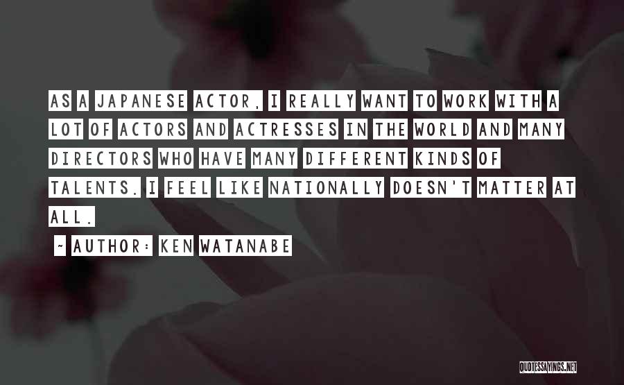 Ken Watanabe Quotes: As A Japanese Actor, I Really Want To Work With A Lot Of Actors And Actresses In The World And