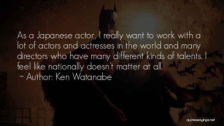 Ken Watanabe Quotes: As A Japanese Actor, I Really Want To Work With A Lot Of Actors And Actresses In The World And