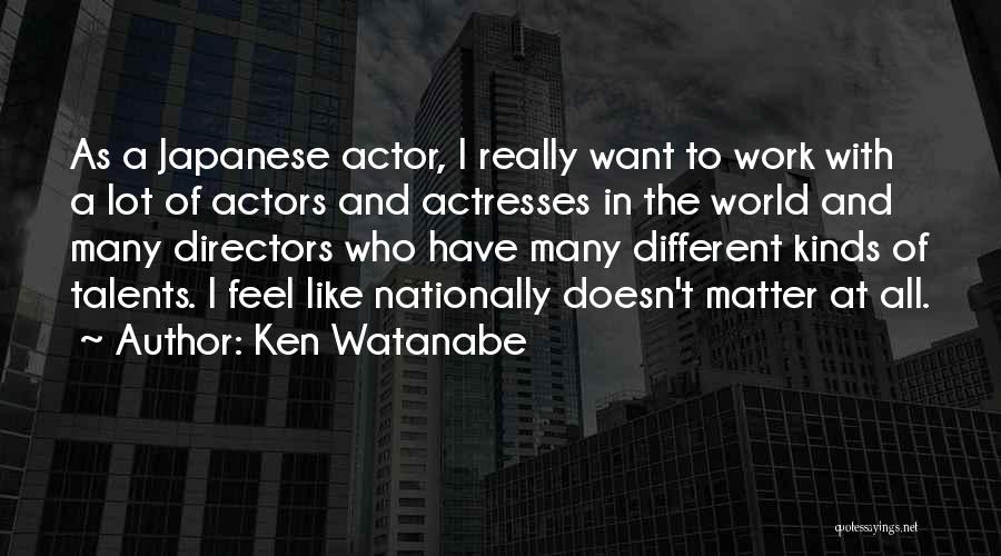 Ken Watanabe Quotes: As A Japanese Actor, I Really Want To Work With A Lot Of Actors And Actresses In The World And