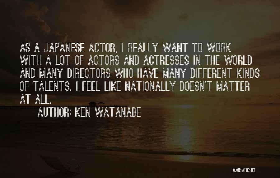 Ken Watanabe Quotes: As A Japanese Actor, I Really Want To Work With A Lot Of Actors And Actresses In The World And