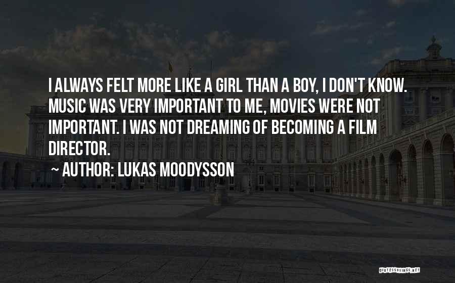 Lukas Moodysson Quotes: I Always Felt More Like A Girl Than A Boy, I Don't Know. Music Was Very Important To Me, Movies