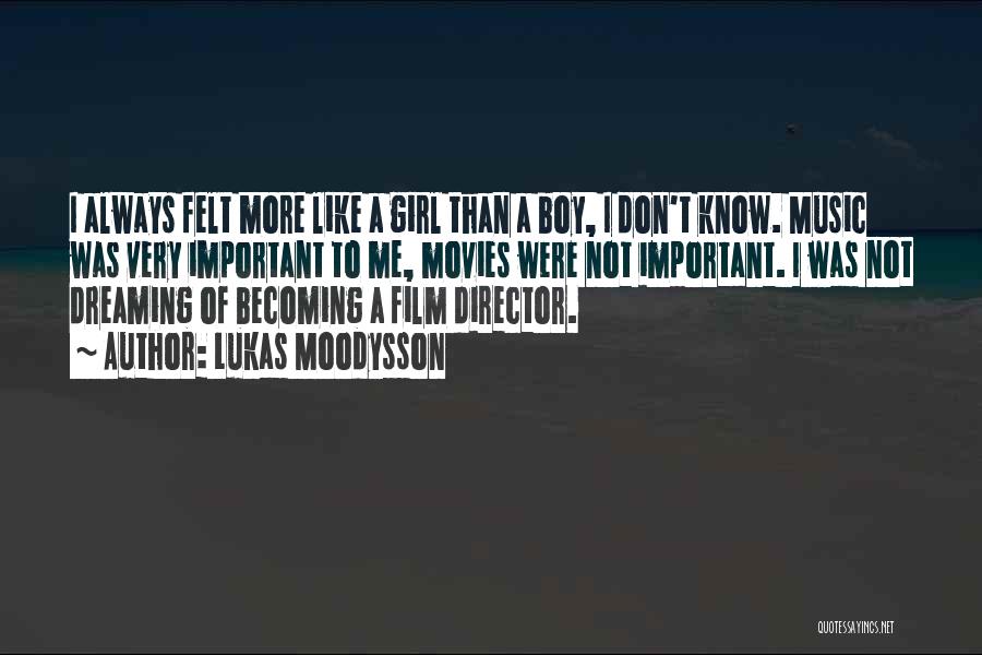 Lukas Moodysson Quotes: I Always Felt More Like A Girl Than A Boy, I Don't Know. Music Was Very Important To Me, Movies