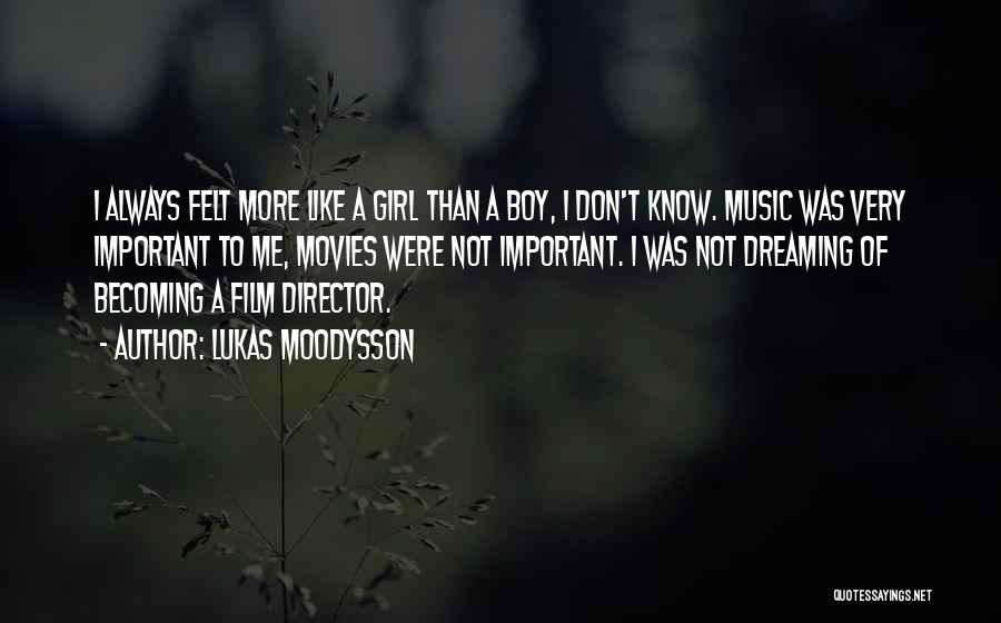 Lukas Moodysson Quotes: I Always Felt More Like A Girl Than A Boy, I Don't Know. Music Was Very Important To Me, Movies