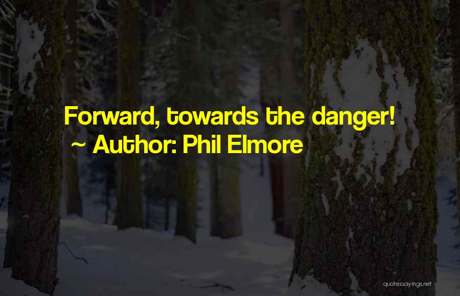 Phil Elmore Quotes: Forward, Towards The Danger!