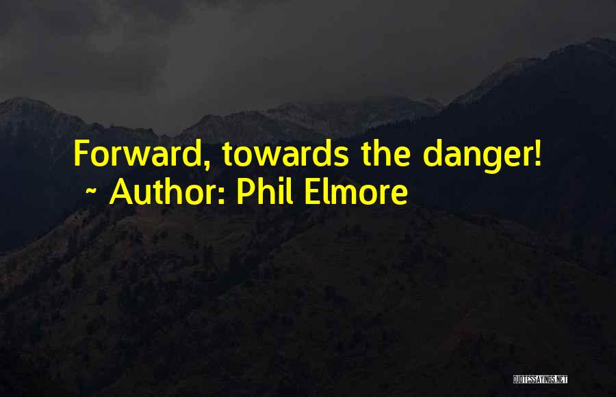 Phil Elmore Quotes: Forward, Towards The Danger!