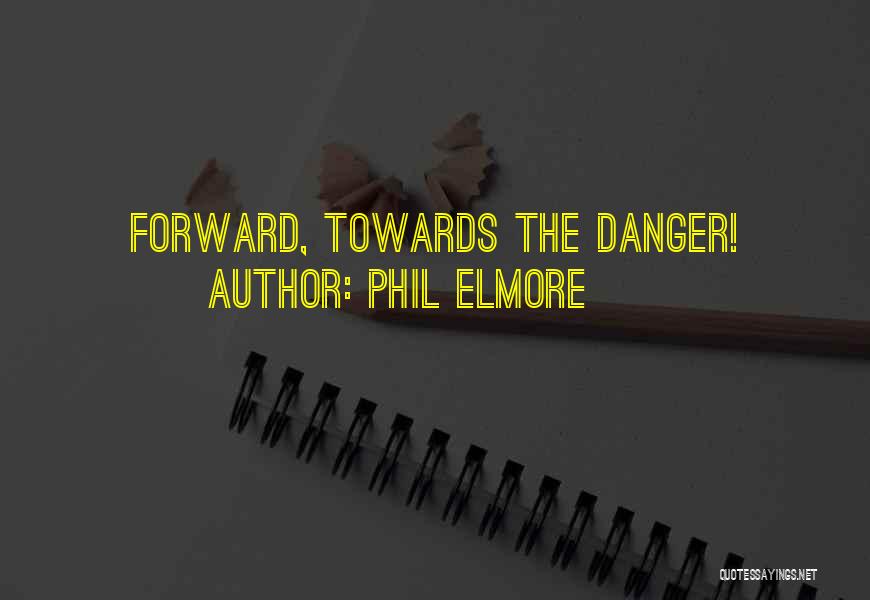 Phil Elmore Quotes: Forward, Towards The Danger!