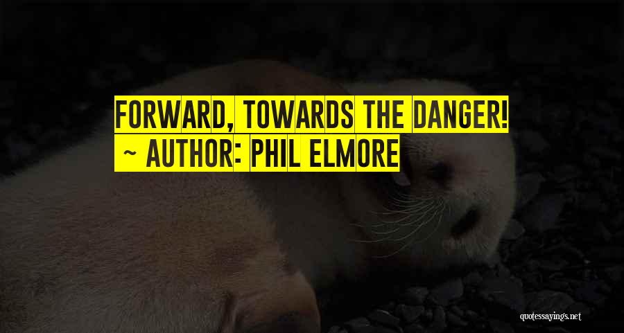 Phil Elmore Quotes: Forward, Towards The Danger!