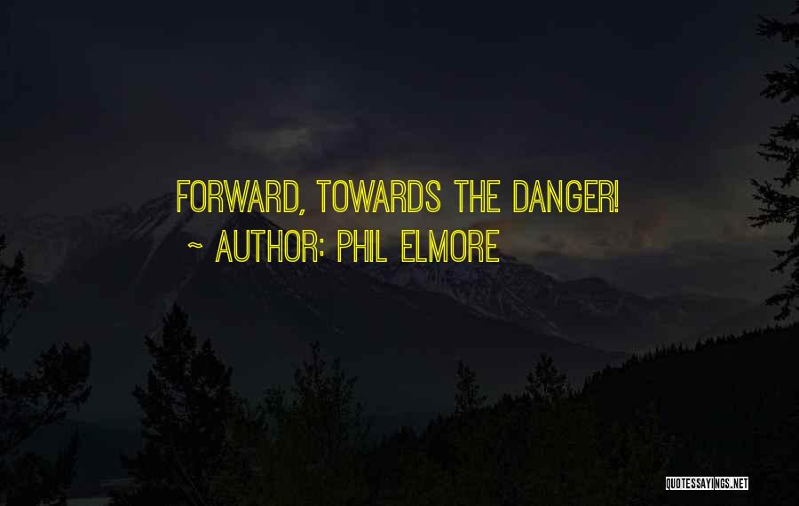 Phil Elmore Quotes: Forward, Towards The Danger!