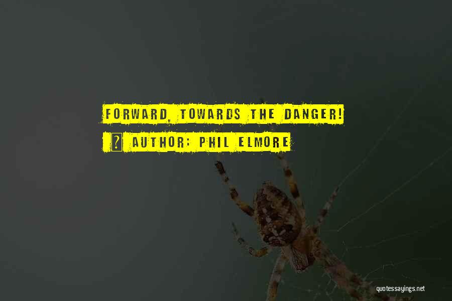 Phil Elmore Quotes: Forward, Towards The Danger!