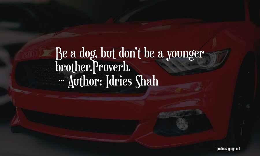 Idries Shah Quotes: Be A Dog, But Don't Be A Younger Brother.proverb.