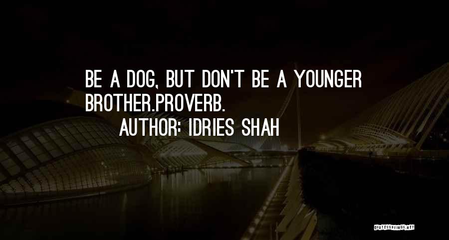 Idries Shah Quotes: Be A Dog, But Don't Be A Younger Brother.proverb.