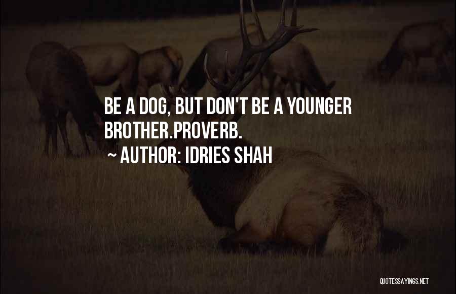 Idries Shah Quotes: Be A Dog, But Don't Be A Younger Brother.proverb.