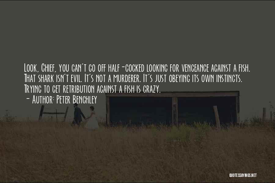 Peter Benchley Quotes: Look, Chief, You Can't Go Off Half-cocked Looking For Vengeance Against A Fish. That Shark Isn't Evil. It's Not A