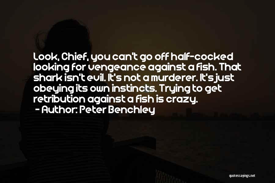 Peter Benchley Quotes: Look, Chief, You Can't Go Off Half-cocked Looking For Vengeance Against A Fish. That Shark Isn't Evil. It's Not A