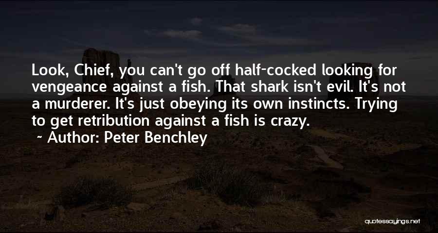 Peter Benchley Quotes: Look, Chief, You Can't Go Off Half-cocked Looking For Vengeance Against A Fish. That Shark Isn't Evil. It's Not A
