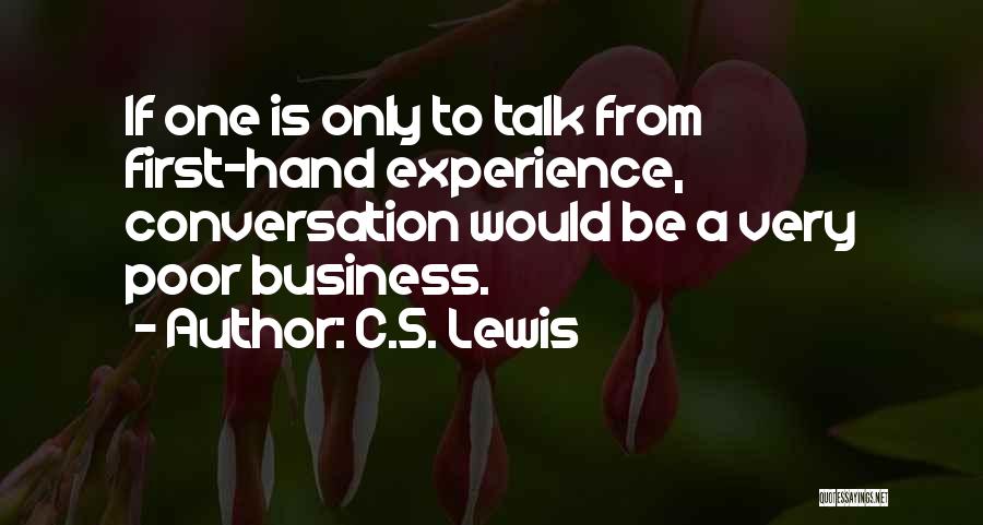 C.S. Lewis Quotes: If One Is Only To Talk From First-hand Experience, Conversation Would Be A Very Poor Business.