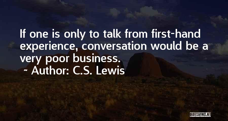 C.S. Lewis Quotes: If One Is Only To Talk From First-hand Experience, Conversation Would Be A Very Poor Business.