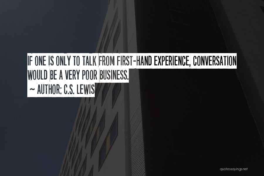 C.S. Lewis Quotes: If One Is Only To Talk From First-hand Experience, Conversation Would Be A Very Poor Business.