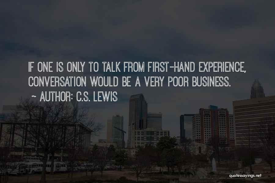 C.S. Lewis Quotes: If One Is Only To Talk From First-hand Experience, Conversation Would Be A Very Poor Business.