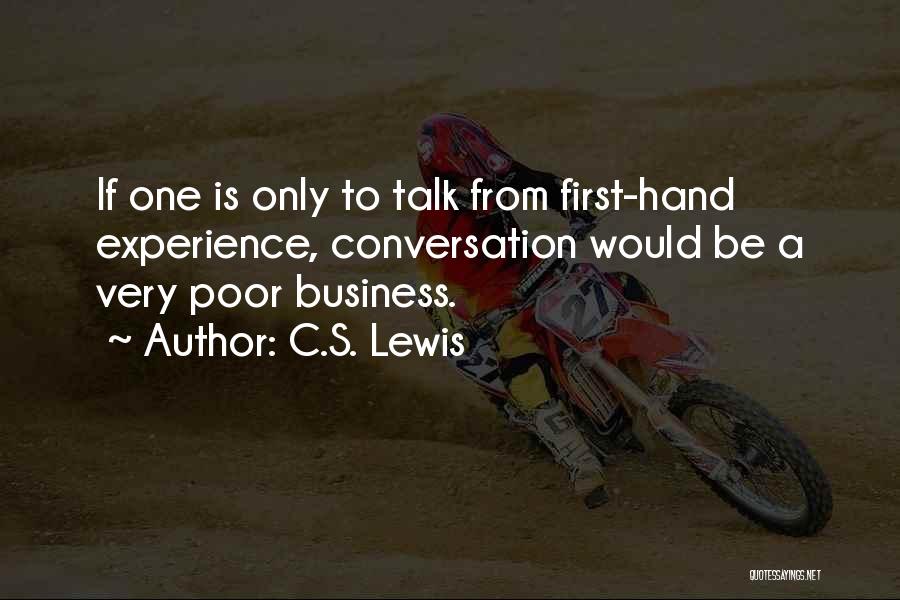 C.S. Lewis Quotes: If One Is Only To Talk From First-hand Experience, Conversation Would Be A Very Poor Business.
