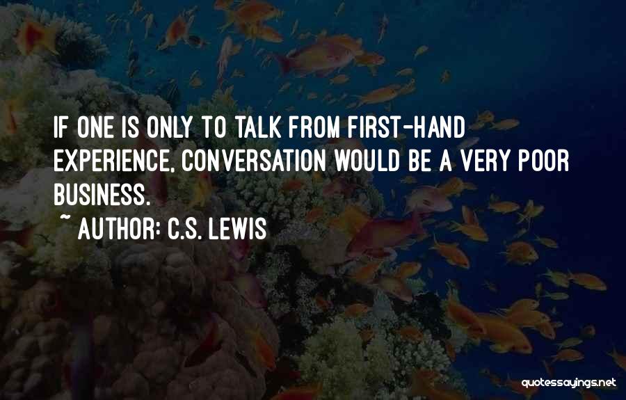 C.S. Lewis Quotes: If One Is Only To Talk From First-hand Experience, Conversation Would Be A Very Poor Business.