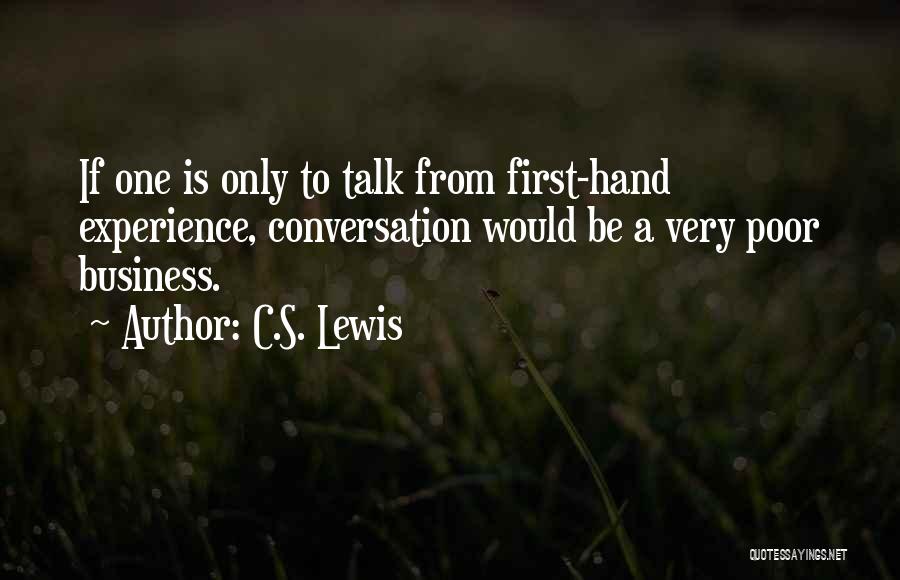 C.S. Lewis Quotes: If One Is Only To Talk From First-hand Experience, Conversation Would Be A Very Poor Business.