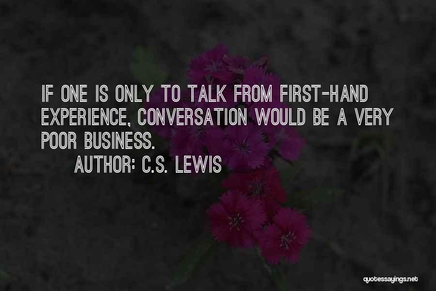 C.S. Lewis Quotes: If One Is Only To Talk From First-hand Experience, Conversation Would Be A Very Poor Business.