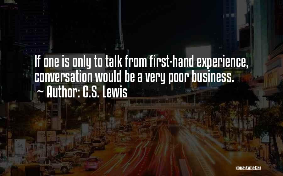C.S. Lewis Quotes: If One Is Only To Talk From First-hand Experience, Conversation Would Be A Very Poor Business.