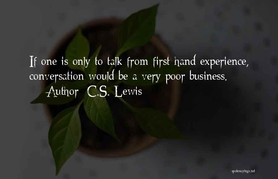 C.S. Lewis Quotes: If One Is Only To Talk From First-hand Experience, Conversation Would Be A Very Poor Business.