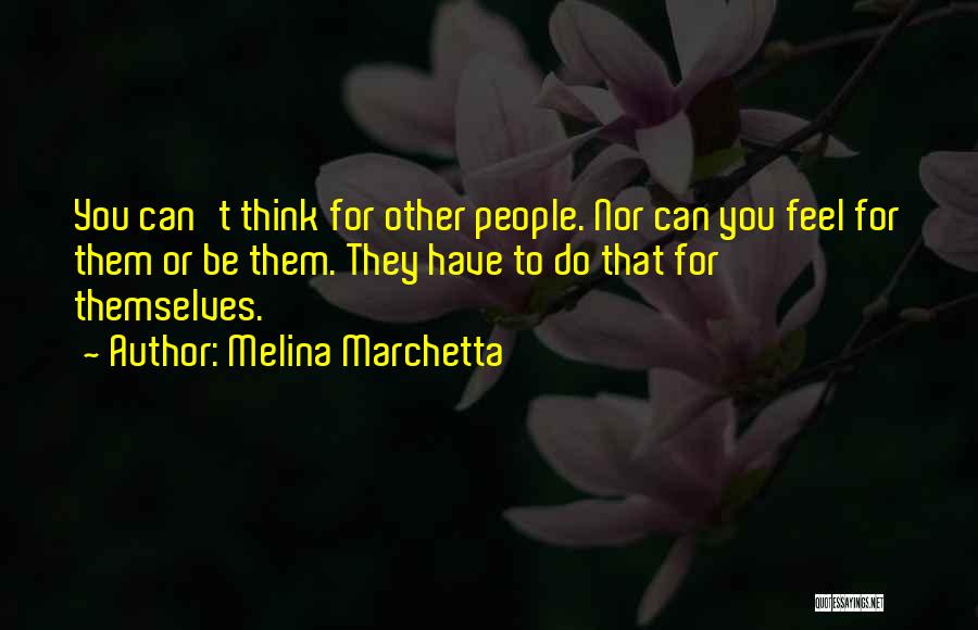 Melina Marchetta Quotes: You Can't Think For Other People. Nor Can You Feel For Them Or Be Them. They Have To Do That
