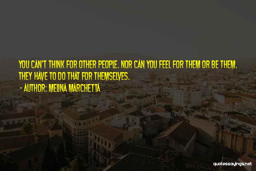 Melina Marchetta Quotes: You Can't Think For Other People. Nor Can You Feel For Them Or Be Them. They Have To Do That