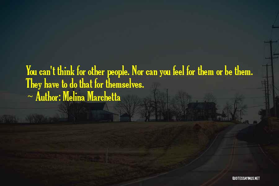 Melina Marchetta Quotes: You Can't Think For Other People. Nor Can You Feel For Them Or Be Them. They Have To Do That