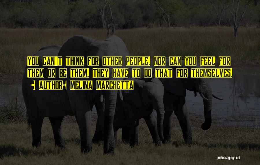 Melina Marchetta Quotes: You Can't Think For Other People. Nor Can You Feel For Them Or Be Them. They Have To Do That