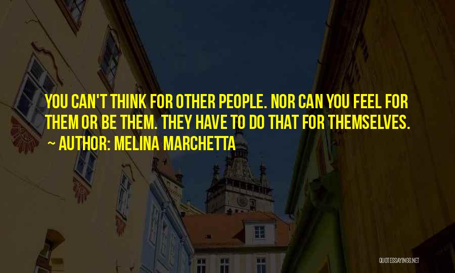 Melina Marchetta Quotes: You Can't Think For Other People. Nor Can You Feel For Them Or Be Them. They Have To Do That