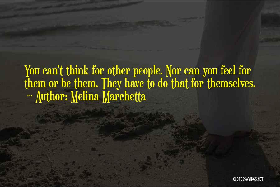 Melina Marchetta Quotes: You Can't Think For Other People. Nor Can You Feel For Them Or Be Them. They Have To Do That