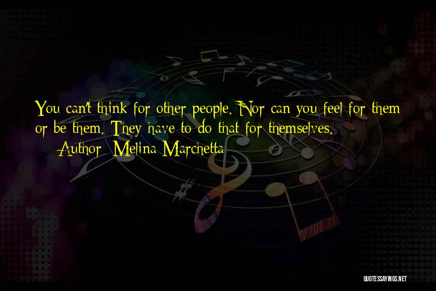 Melina Marchetta Quotes: You Can't Think For Other People. Nor Can You Feel For Them Or Be Them. They Have To Do That