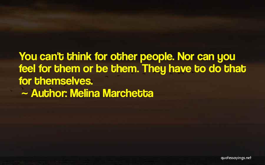 Melina Marchetta Quotes: You Can't Think For Other People. Nor Can You Feel For Them Or Be Them. They Have To Do That