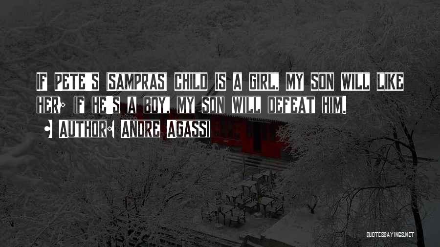 Andre Agassi Quotes: If Pete's (sampras) Child Is A Girl, My Son Will Like Her; If He's A Boy, My Son Will Defeat