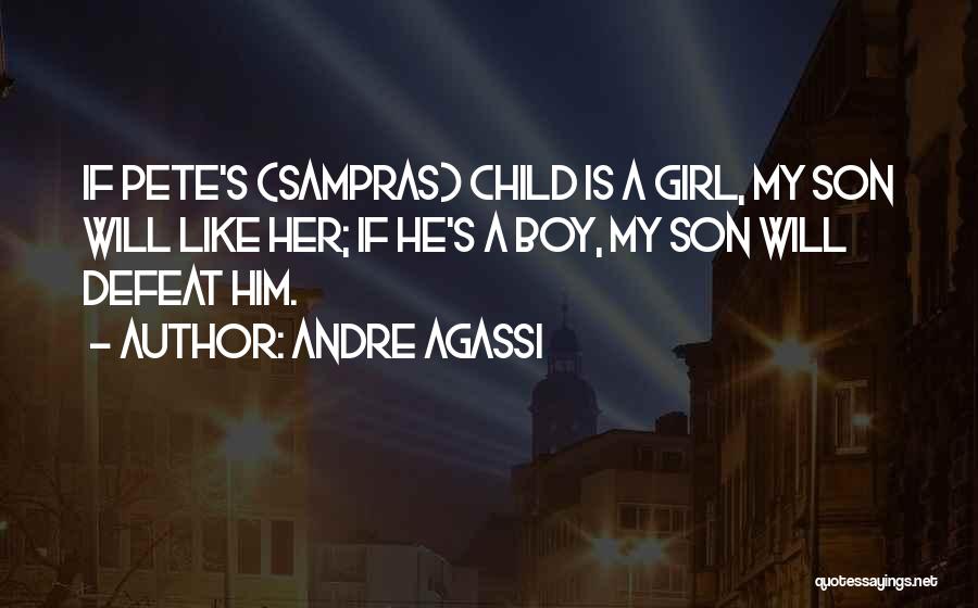Andre Agassi Quotes: If Pete's (sampras) Child Is A Girl, My Son Will Like Her; If He's A Boy, My Son Will Defeat